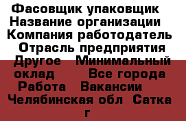 Фасовщик-упаковщик › Название организации ­ Компания-работодатель › Отрасль предприятия ­ Другое › Минимальный оклад ­ 1 - Все города Работа » Вакансии   . Челябинская обл.,Сатка г.